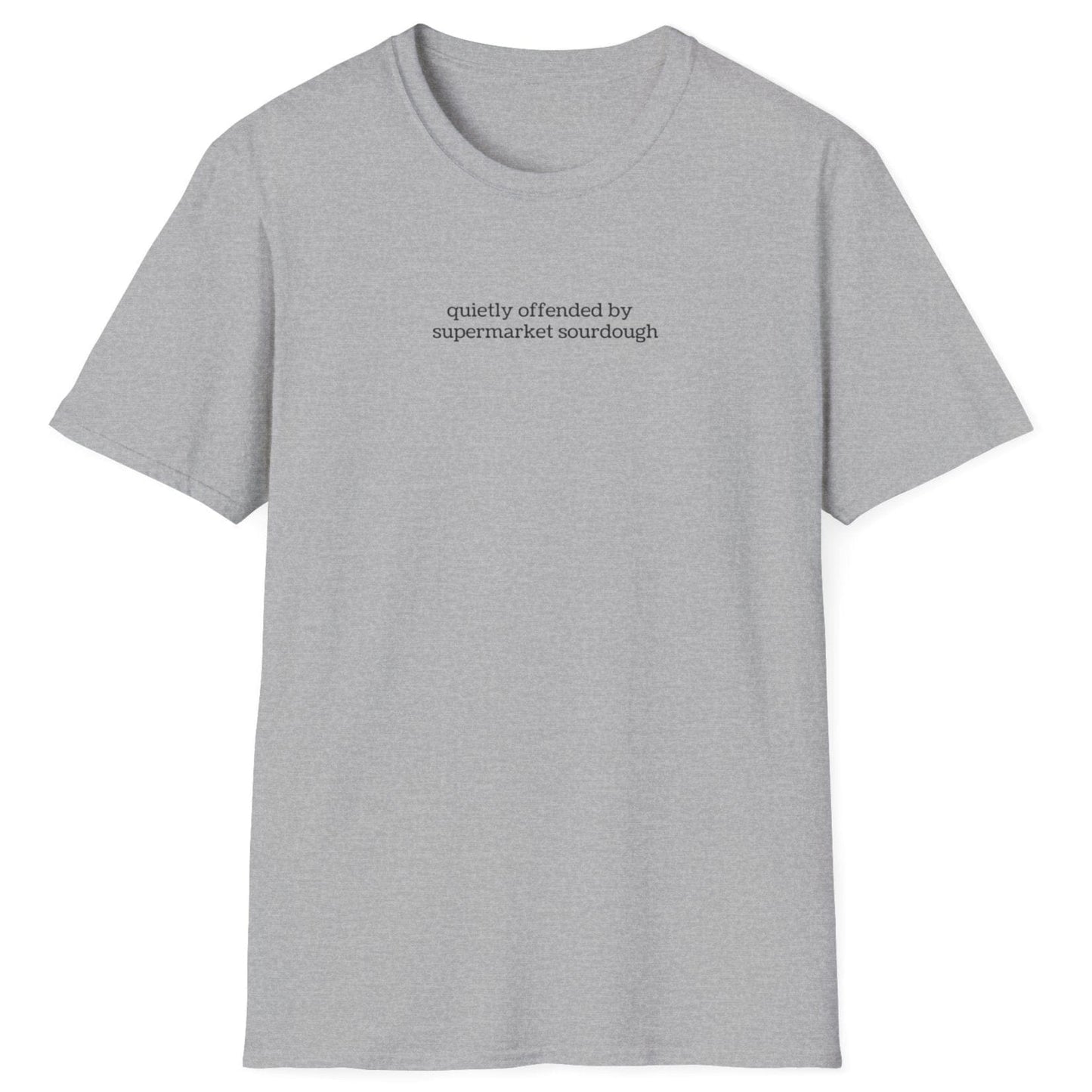 Understated grey T-shirt featuring lowercase black type: ‘quietly offended by supermarket sourdough’ — minimalist apparel for real sourdough enthusiasts.