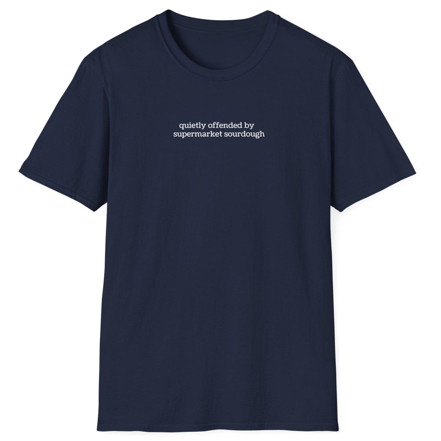 Understated navy T-shirt featuring lowercase white type: ‘quietly offended by supermarket sourdough’ — minimalist apparel for real sourdough enthusiasts.