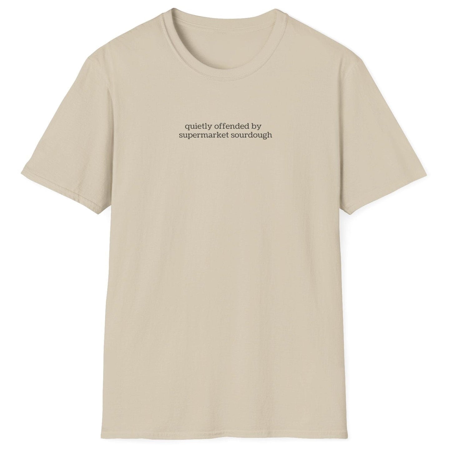 Understated neutral T-shirt featuring lowercase black type: ‘quietly offended by supermarket sourdough’ — minimalist apparel for real sourdough enthusiasts.