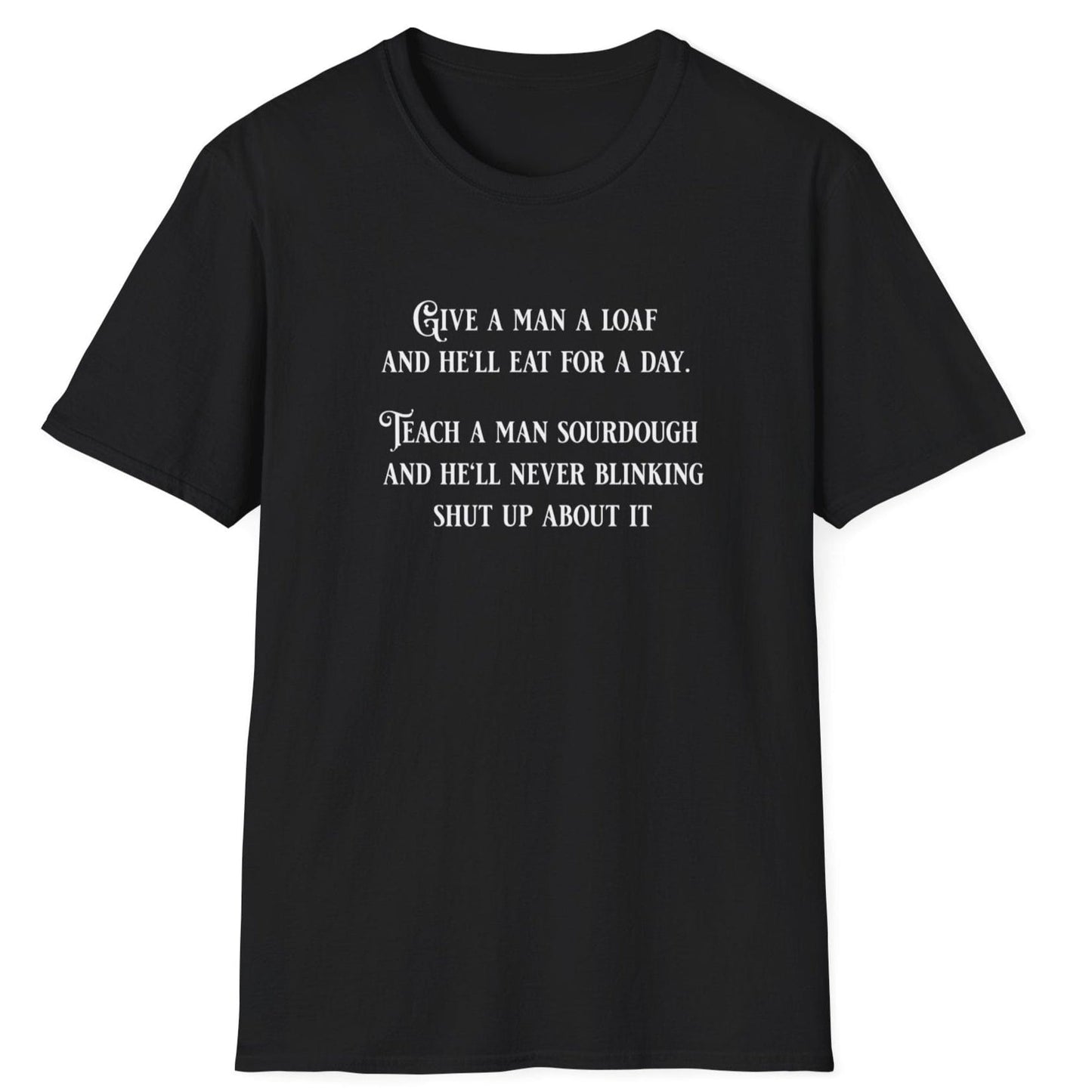 Sourdough Wisdom T-shirt design with the quote: ‘Give a man a loaf and he’ll eat for a day. Teach a man sourdough and he’ll never blinking shut up about it.