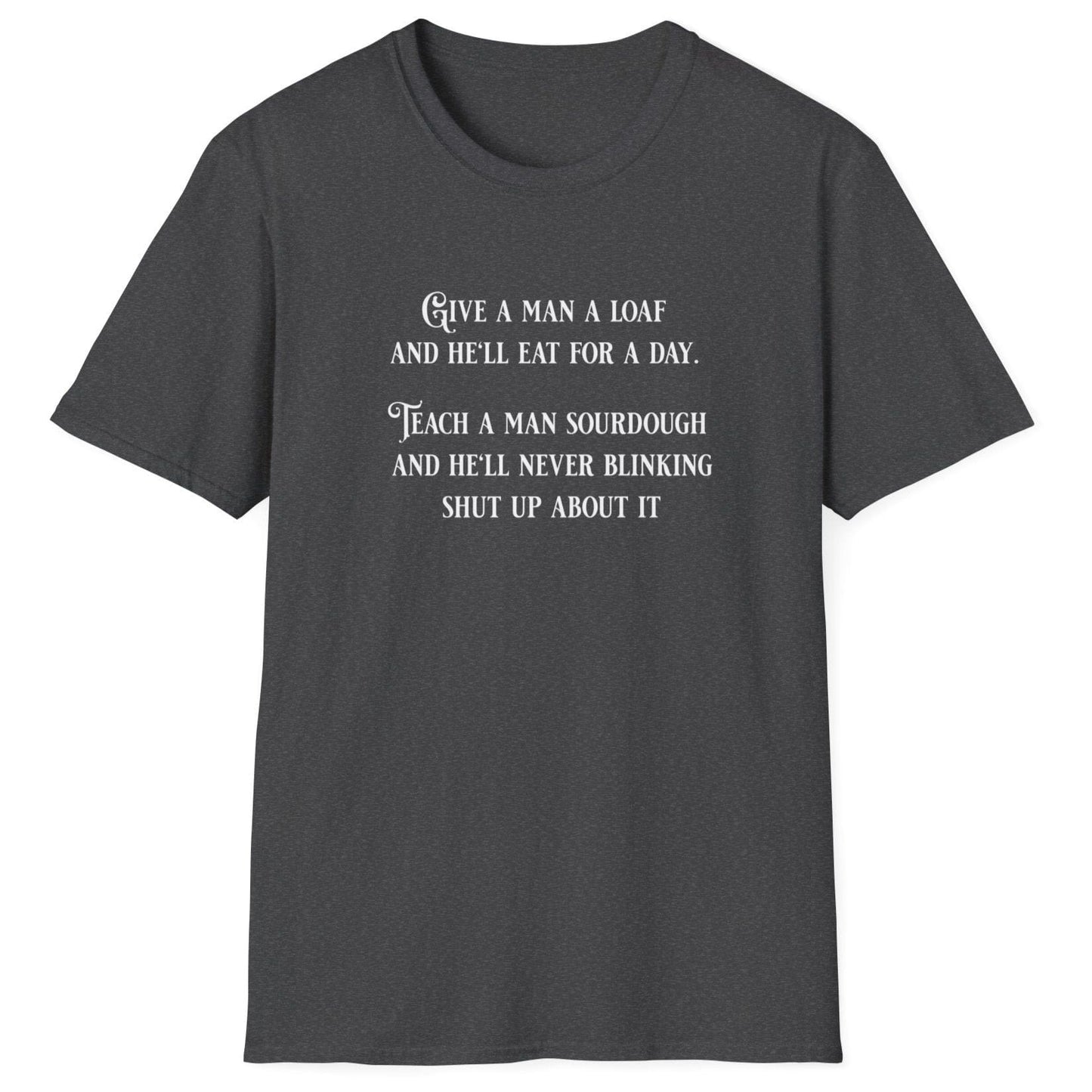 Sourdough Wisdom T-shirt design with the quote: ‘Give a man a loaf and he’ll eat for a day. Teach a man sourdough and he’ll never blinking shut up about it.