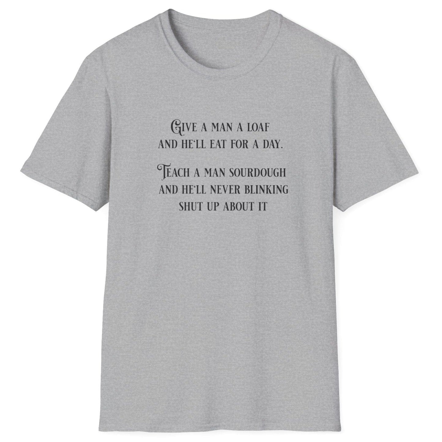 Sourdough Wisdom T-shirt design with the quote: ‘Give a man a loaf and he’ll eat for a day. Teach a man sourdough and he’ll never blinking shut up about it.