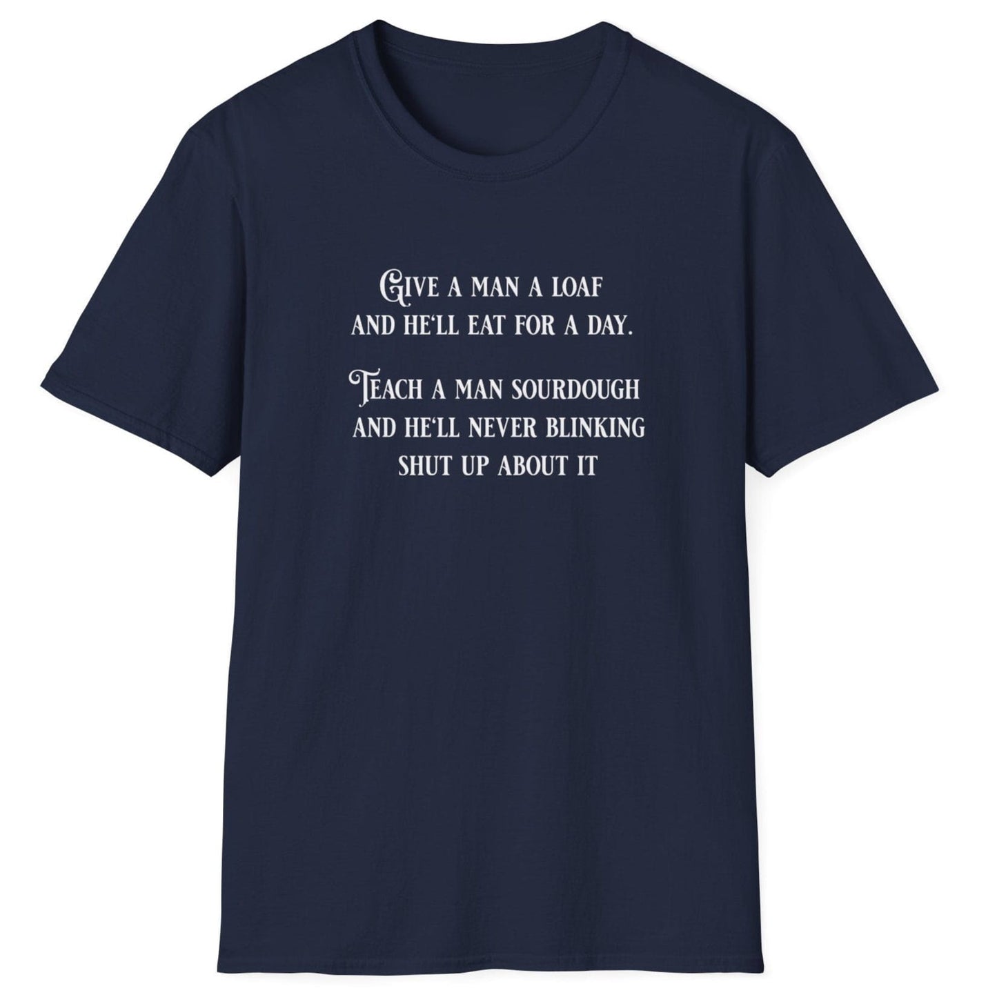 Sourdough Wisdom T-shirt design with the quote: ‘Give a man a loaf and he’ll eat for a day. Teach a man sourdough and he’ll never blinking shut up about it.