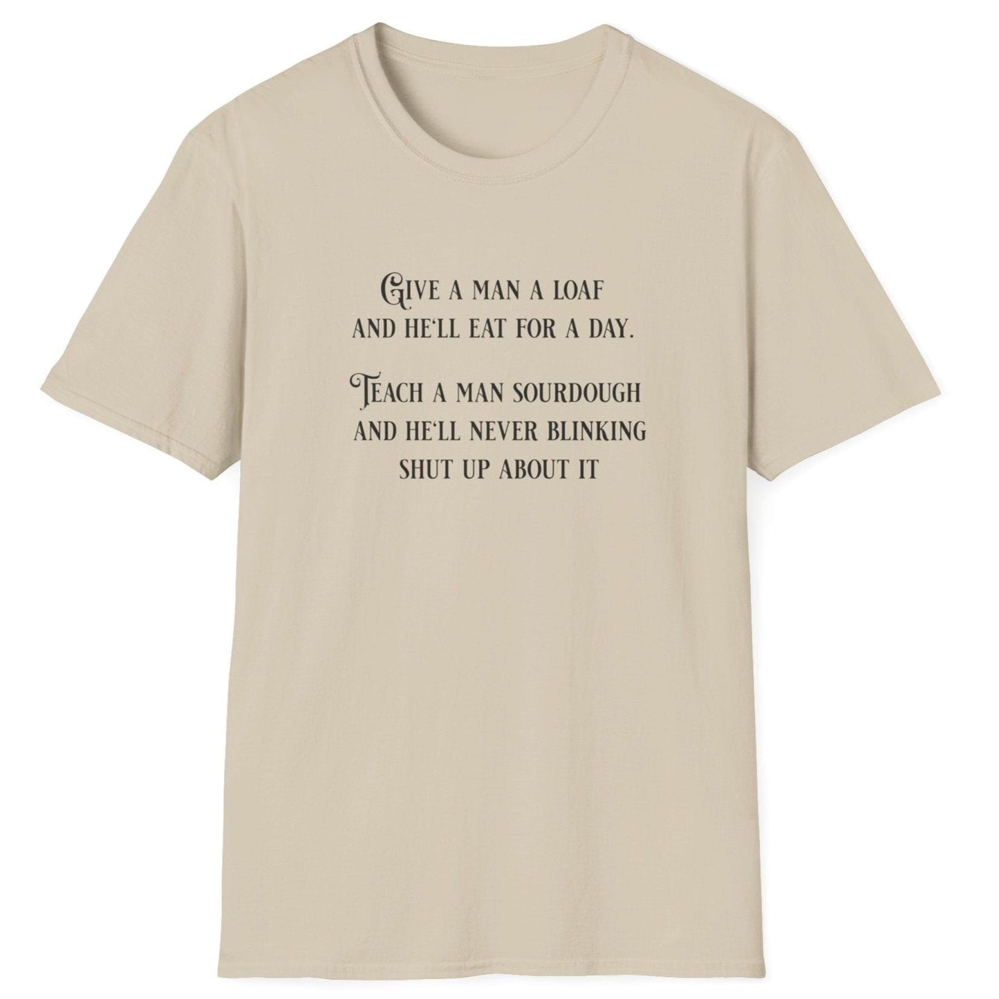Sourdough Wisdom T-shirt design with the quote: ‘Give a man a loaf and he’ll eat for a day. Teach a man sourdough and he’ll never blinking shut up about it.