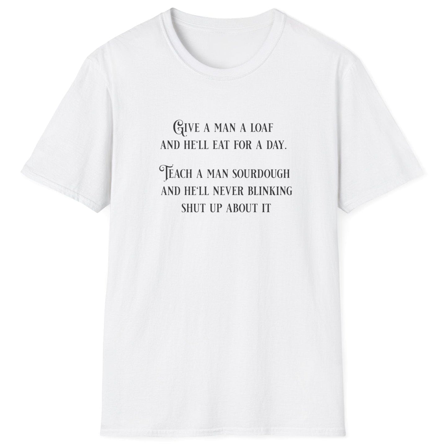 Sourdough Wisdom T-shirt design with the quote: ‘Give a man a loaf and he’ll eat for a day. Teach a man sourdough and he’ll never blinking shut up about it.