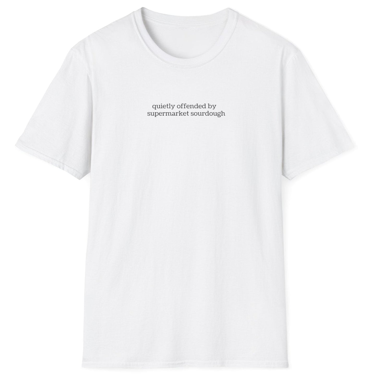 Understated white T-shirt featuring lowercase black type: ‘quietly offended by supermarket sourdough’ — minimalist apparel for real sourdough enthusiasts.