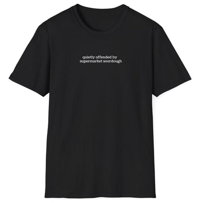 Understated black T-shirt featuring lowercase white type: ‘quietly offended by supermarket sourdough’ — minimalist apparel for real sourdough enthusiasts.
