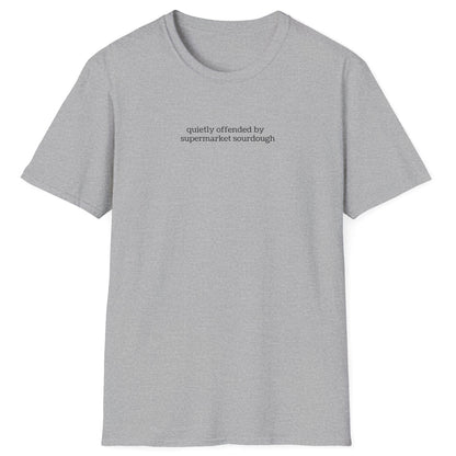 Understated grey T-shirt featuring lowercase black type: ‘quietly offended by supermarket sourdough’ — minimalist apparel for real sourdough enthusiasts.