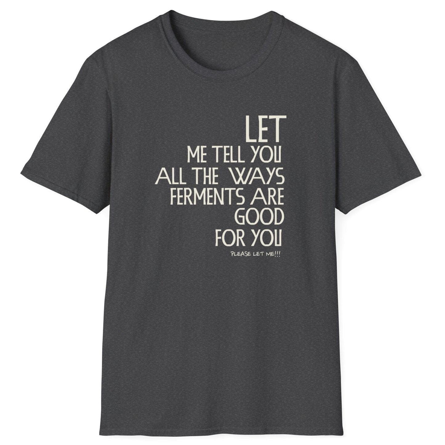 Let Me Tell You All The Ways Ferments Are Good For You dark grey T-shirt with bold typography. Perfect gift for fermentation lovers, kombucha brewers, and kimchi makers. Soft, relaxed-fit unisex cotton tee.