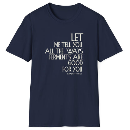 Let Me Tell You All The Ways Ferments Are Good For You navy T-shirt with bold typography. Perfect gift for fermentation lovers, kombucha brewers, and kimchi makers. Soft, relaxed-fit unisex cotton tee.