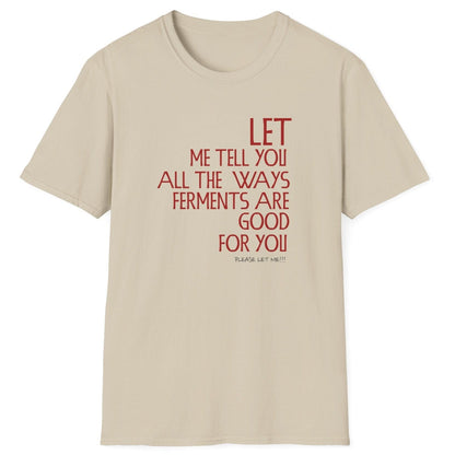 Let Me Tell You All The Ways Ferments Are Good For You T-shirt in neutral with bold typography. Perfect gift for fermentation lovers, kombucha brewers, and kimchi makers. Soft, relaxed-fit unisex cotton tee.