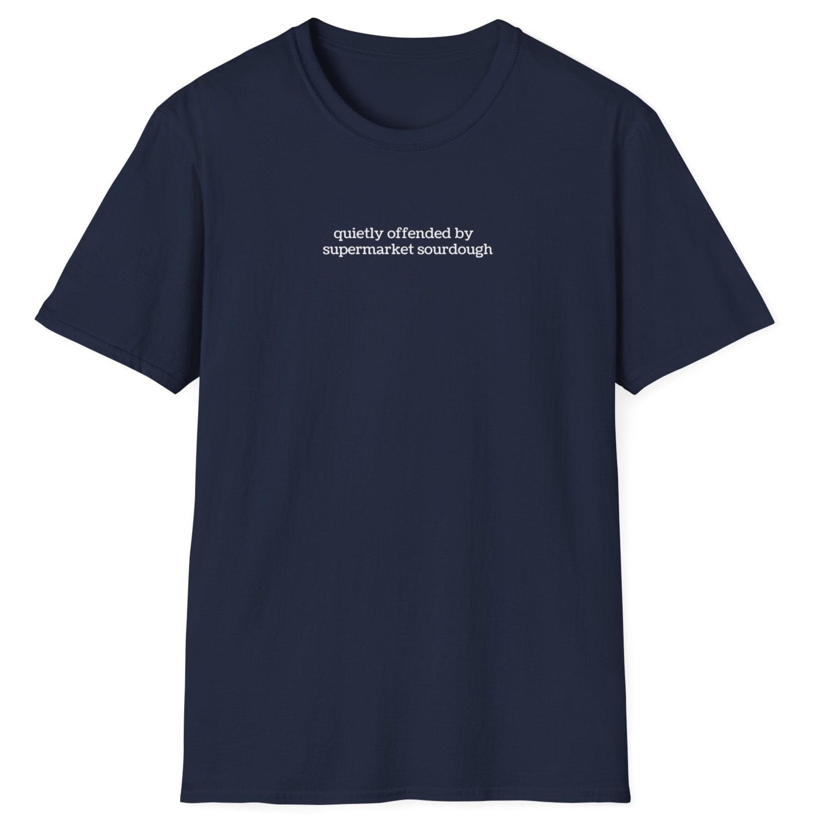Understated navy T-shirt featuring lowercase white type: ‘quietly offended by supermarket sourdough’ — minimalist apparel for real sourdough enthusiasts.