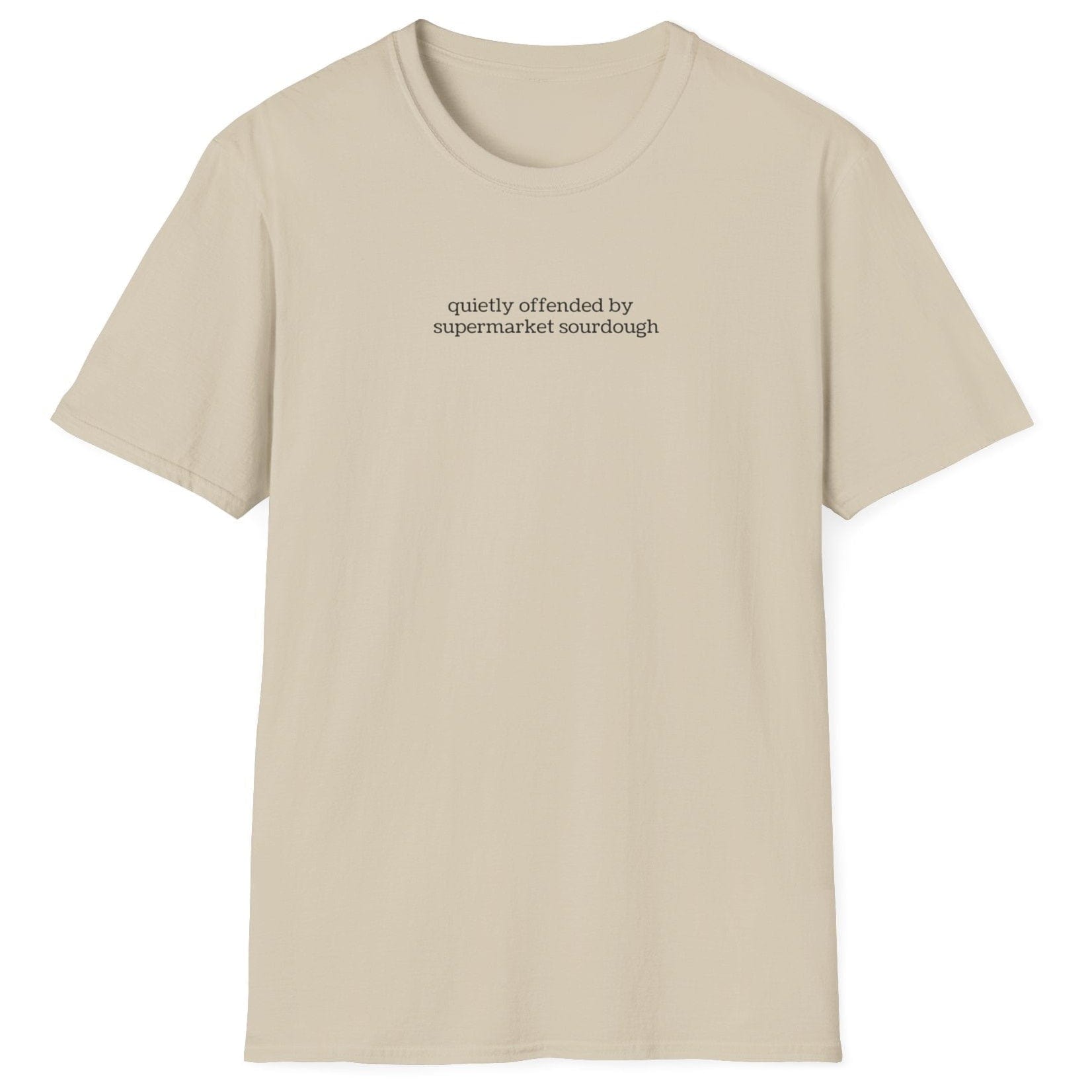 Understated neutral T-shirt featuring lowercase black type: ‘quietly offended by supermarket sourdough’ — minimalist apparel for real sourdough enthusiasts.