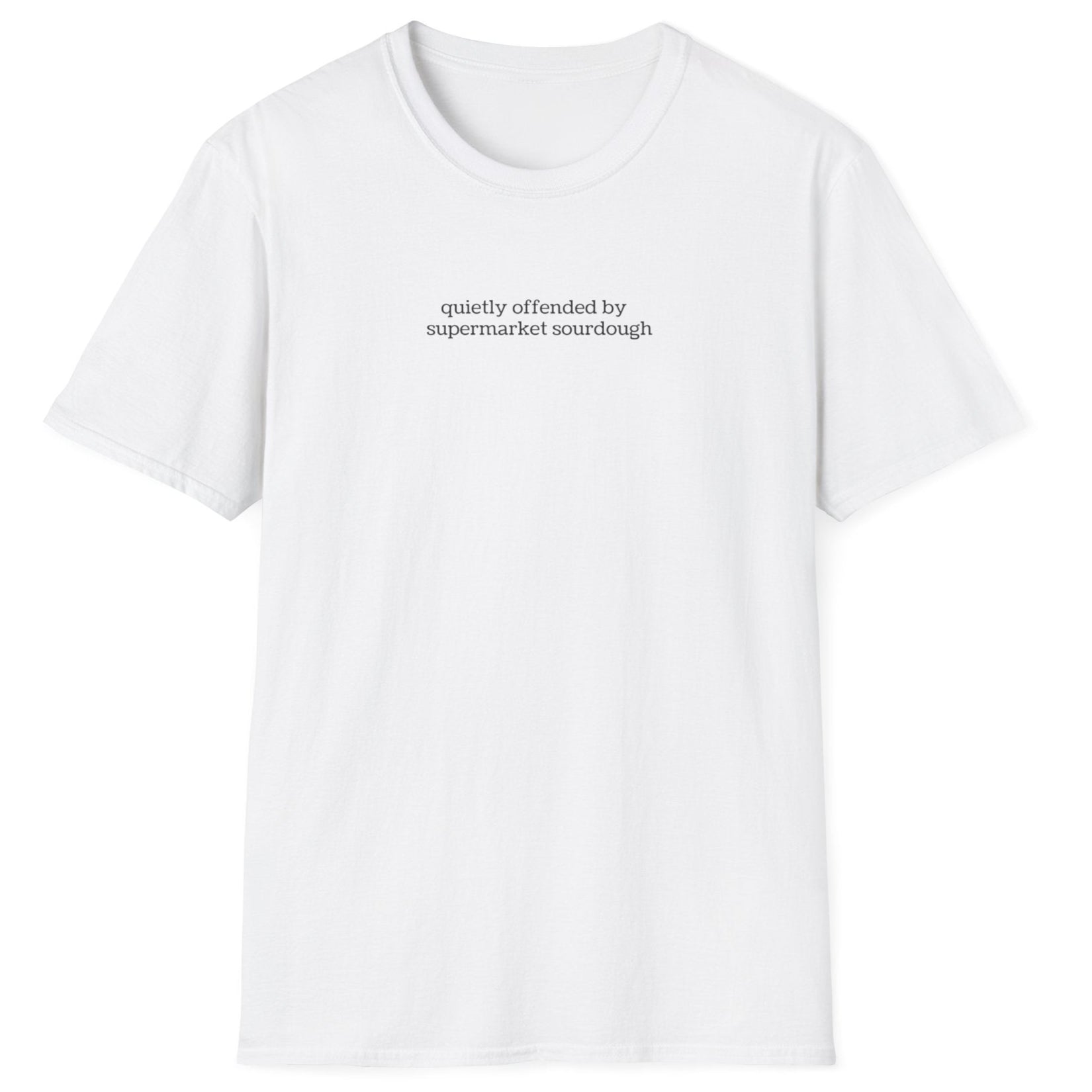Understated white T-shirt featuring lowercase black type: ‘quietly offended by supermarket sourdough’ — minimalist apparel for real sourdough enthusiasts.
