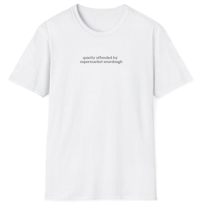 Understated white T-shirt featuring lowercase black type: ‘quietly offended by supermarket sourdough’ — minimalist apparel for real sourdough enthusiasts.